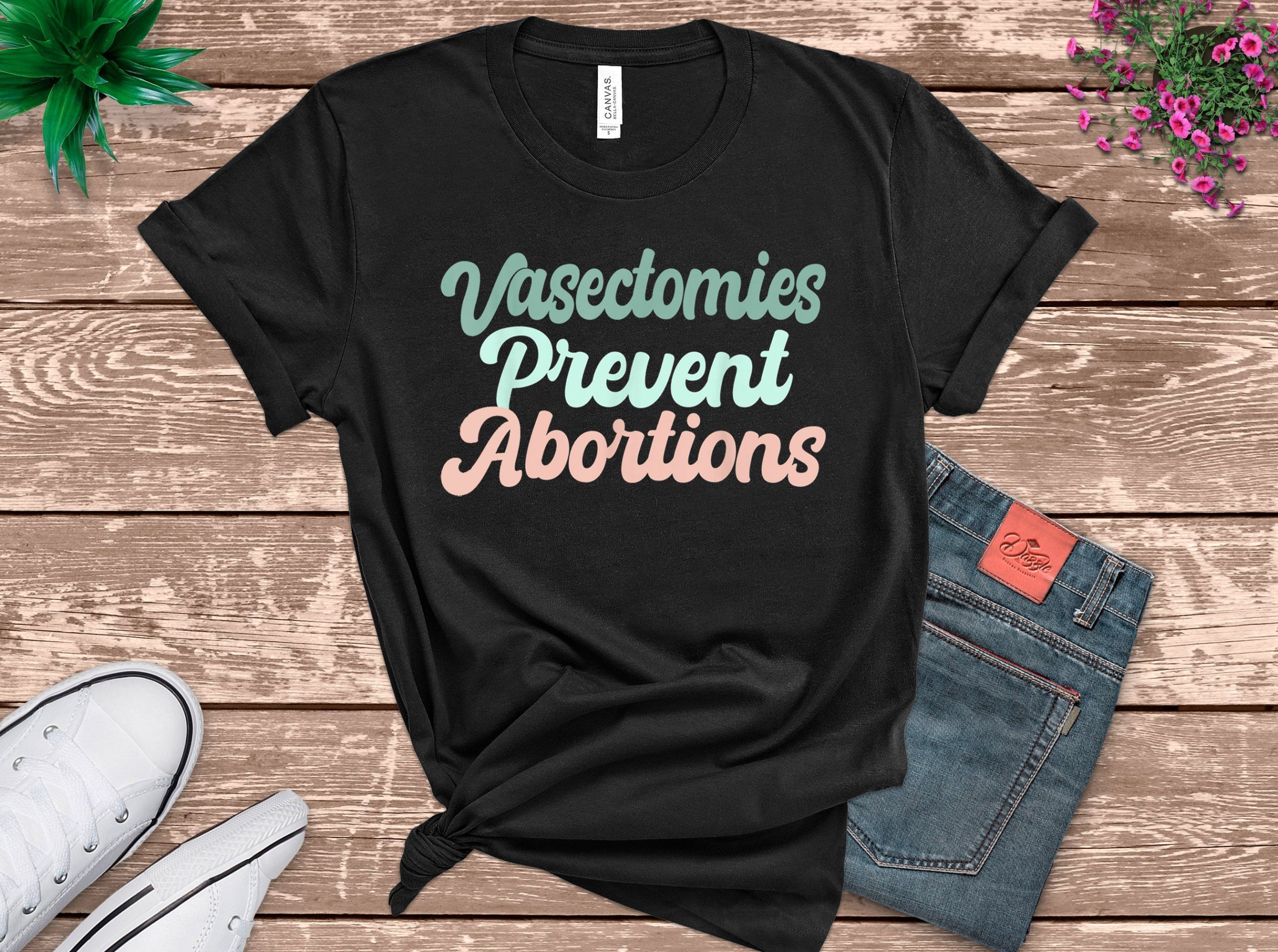 Vasectomies Prevent Abortions Pro Choice Feminism Unisex T-Shirt Vasectomies Prevent Abortions Pro Choice Feminism Unisex T-Shirt