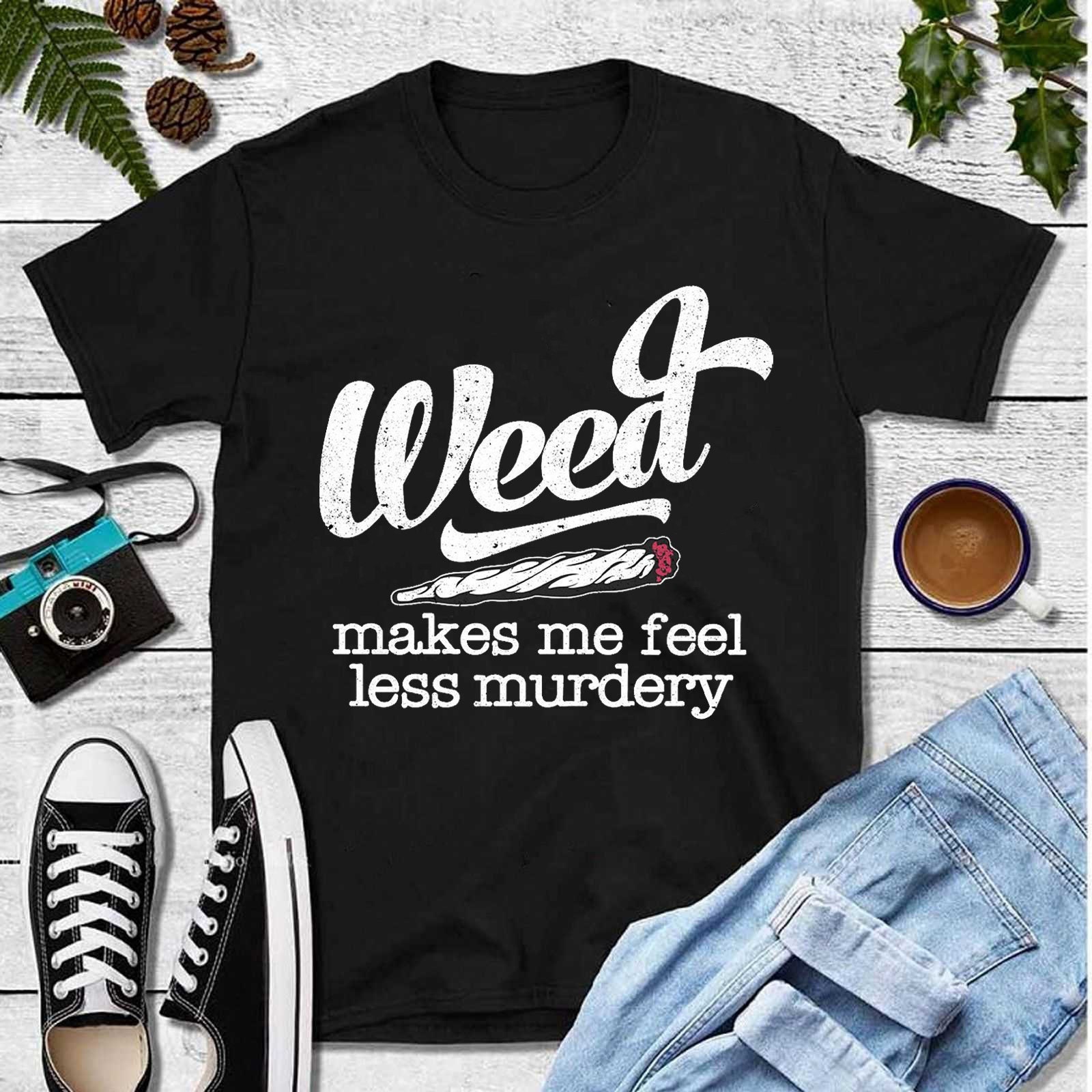 Weed Makes Me Feel Less Murdery Unisex Sweatshirt Weed Makes Me Feel Less Murdery Unisex Sweatshirt
