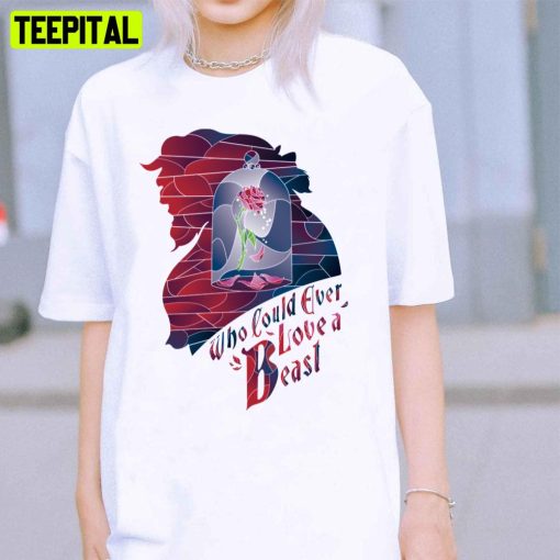 Who Could Ever Love A Beast Beauty And The Beast Unisex T-Shirt