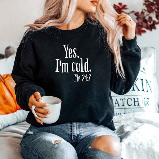 Yes I’m Cold Me 24 7 Unisex Sweatshirt