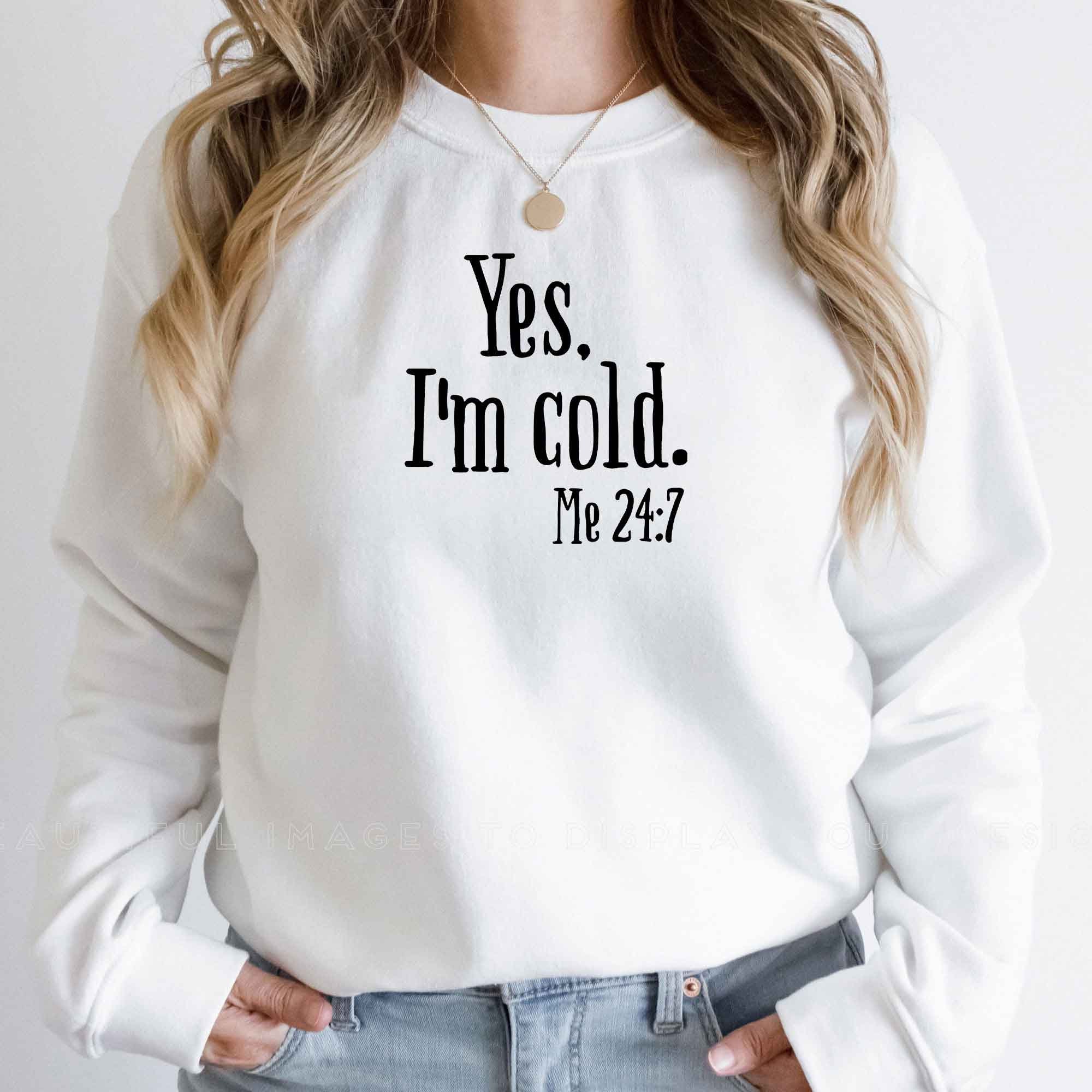 Yes I'm Cold Me 24 7 Unisex Sweatshirt Yes I'm Cold Me 24 7 Unisex Sweatshirt