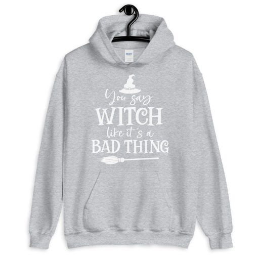 You Say Witch Like It’s A Bad Thing Unisex Hoodie