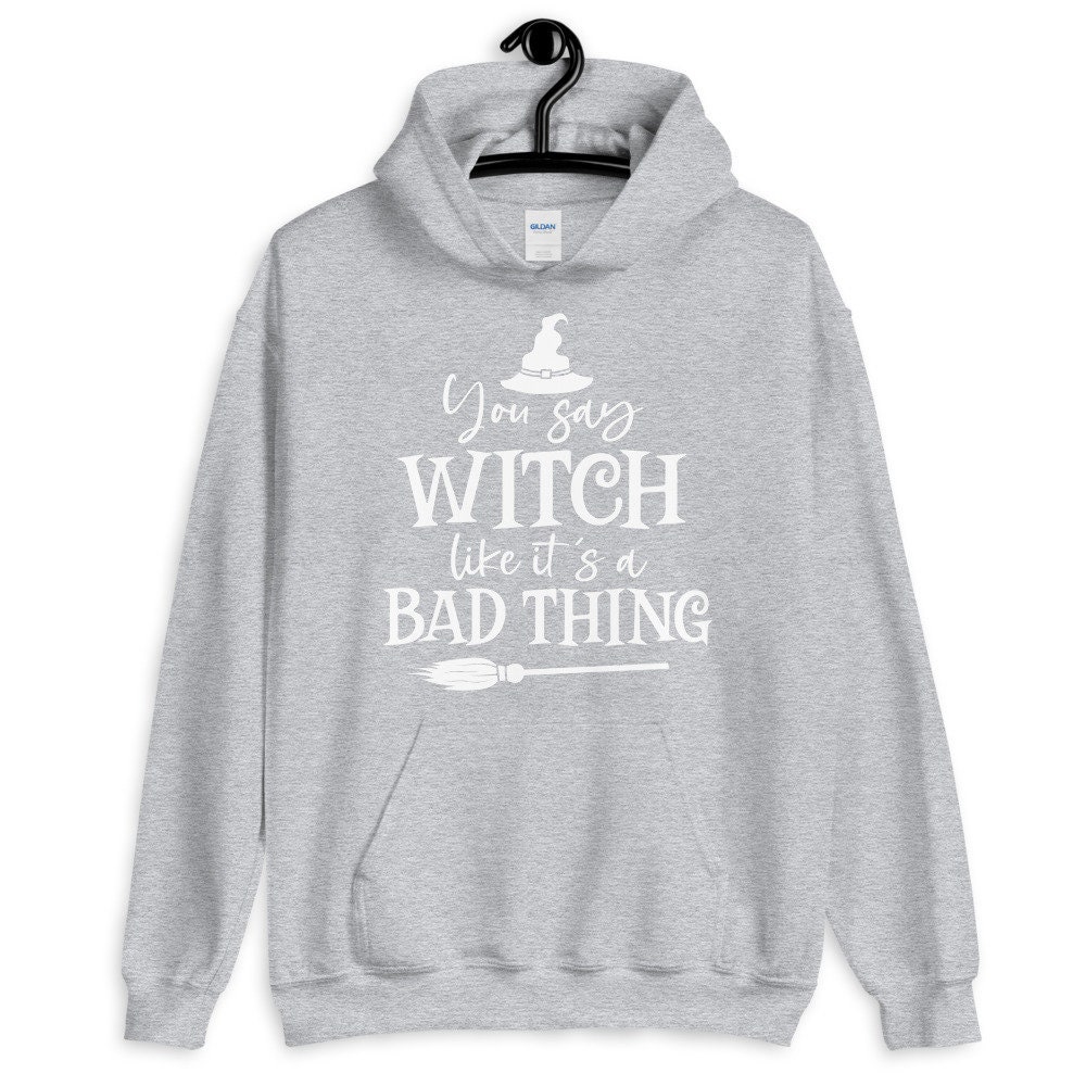You Say Witch Like It's A Bad Thing Unisex Hoodie You Say Witch Like It's A Bad Thing Unisex Hoodie