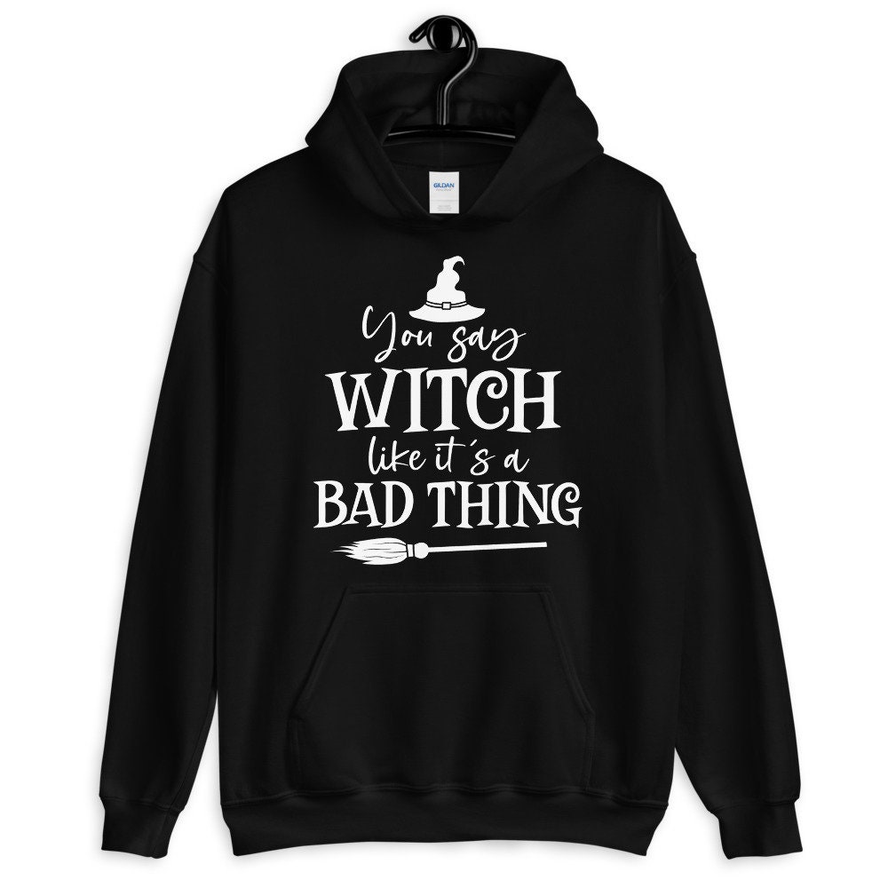 You Say Witch Like It's A Bad Thing Unisex Hoodie You Say Witch Like It's A Bad Thing Unisex Hoodie