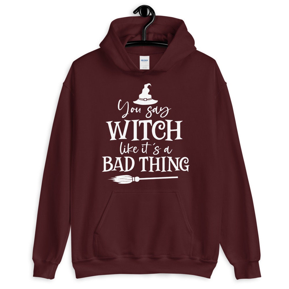 You Say Witch Like It's A Bad Thing Unisex Hoodie You Say Witch Like It's A Bad Thing Unisex Hoodie