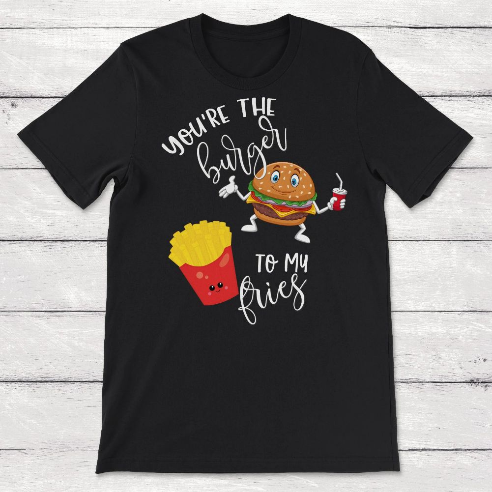 Youre the Burger to My Fries Unisex T-Shirt Youre the Burger to My Fries Unisex T-Shirt