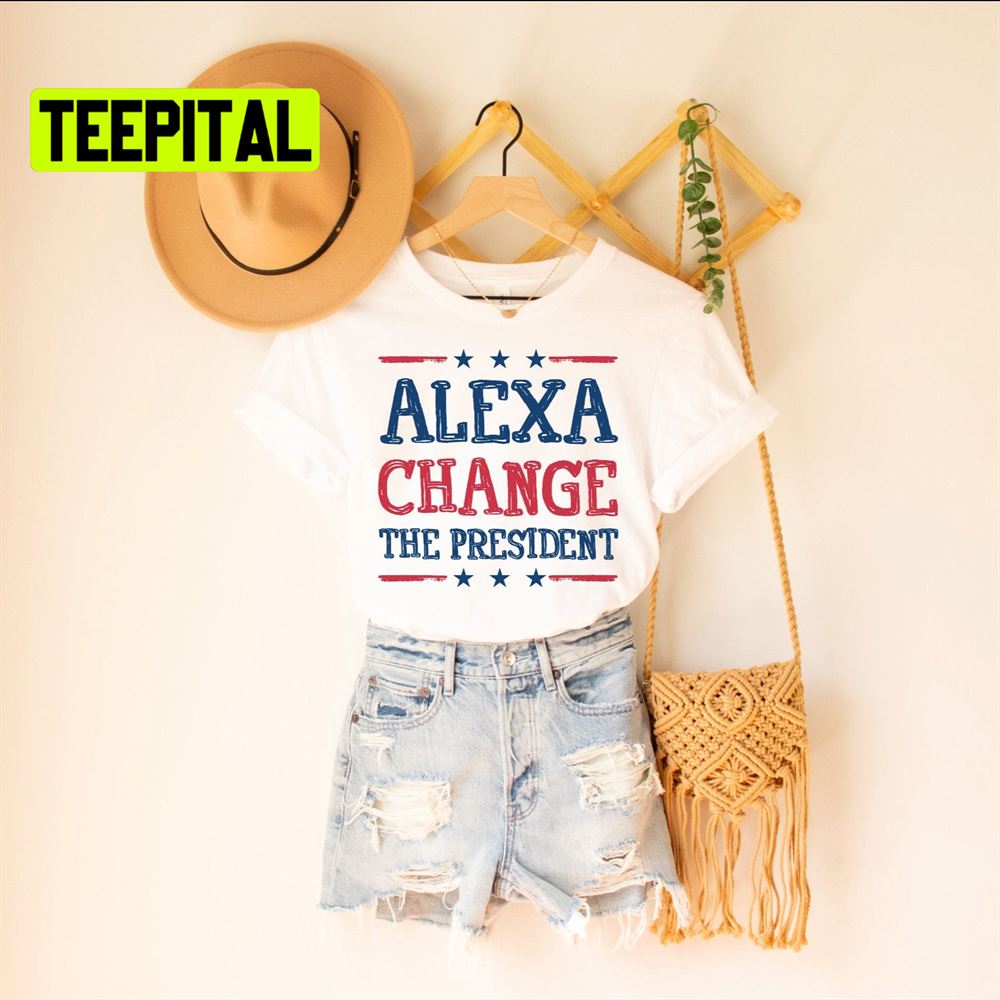 Alexa Change The President Unsiex T-Shirt Alexa Change The President Unsiex T-Shirt