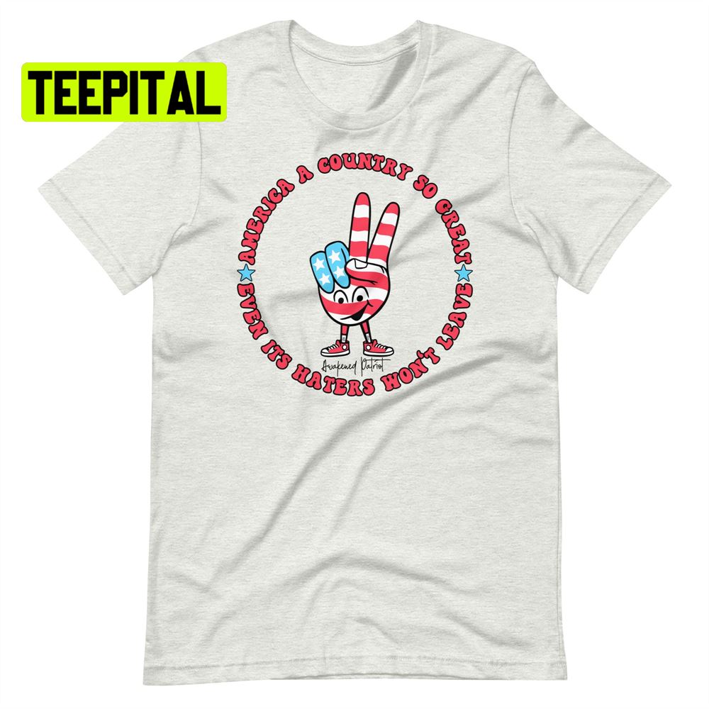 America A Country So Great Even Its Haters Won't Leave Unsiex T-Shirt America A Country So Great Even Its Haters Won't Leave Unsiex T-Shirt