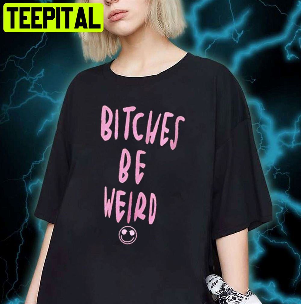 Bitches Is Weird Unisex T-Shirt Bitches Is Weird Unisex T-Shirt