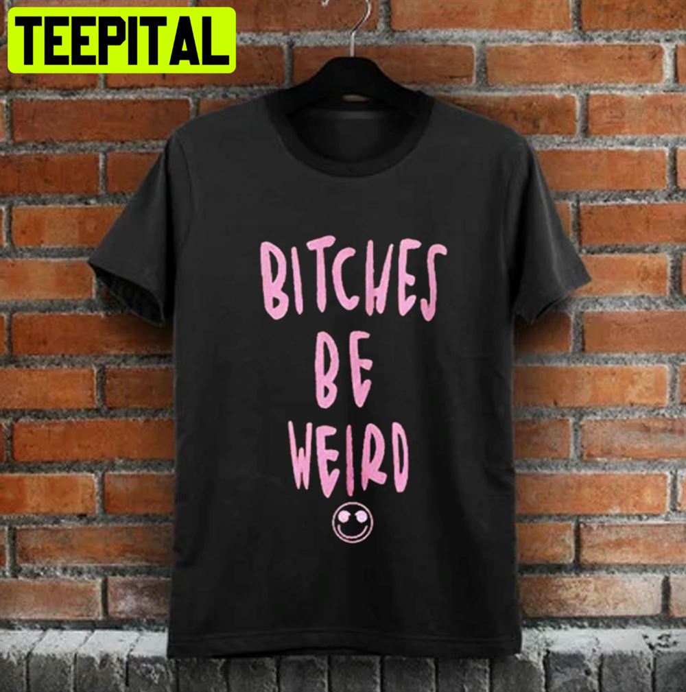 Bitches Is Weird Unisex T-Shirt Bitches Is Weird Unisex T-Shirt