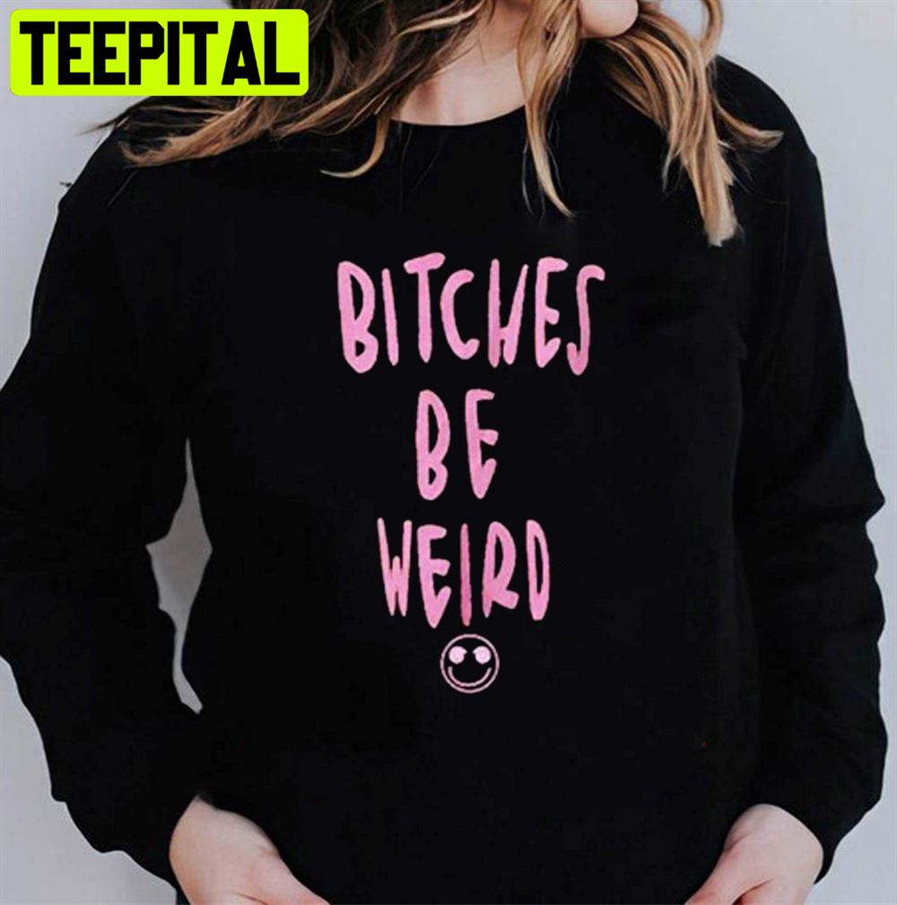 Bitches Is Weird Unisex T-Shirt Bitches Is Weird Unisex T-Shirt