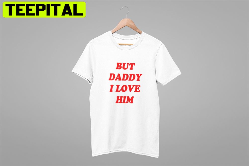 But Daddy I Love Him Unisex T-Shirt But Daddy I Love Him Unisex T-Shirt