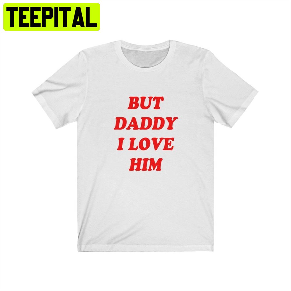 But Daddy I Love Him Unisex T-Shirt But Daddy I Love Him Unisex T-Shirt