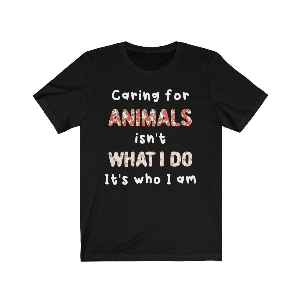 Caring For Animals Isnt What I Do Its Who I Am Unisex T-Shirt Caring For Animals Isnt What I Do Its Who I Am Unisex T-Shirt