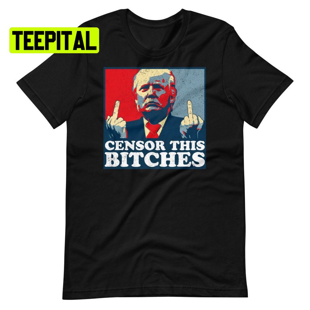 Censor This Bitches Trump Unsiex T-Shirt Censor This Bitches Trump Unsiex T-Shirt