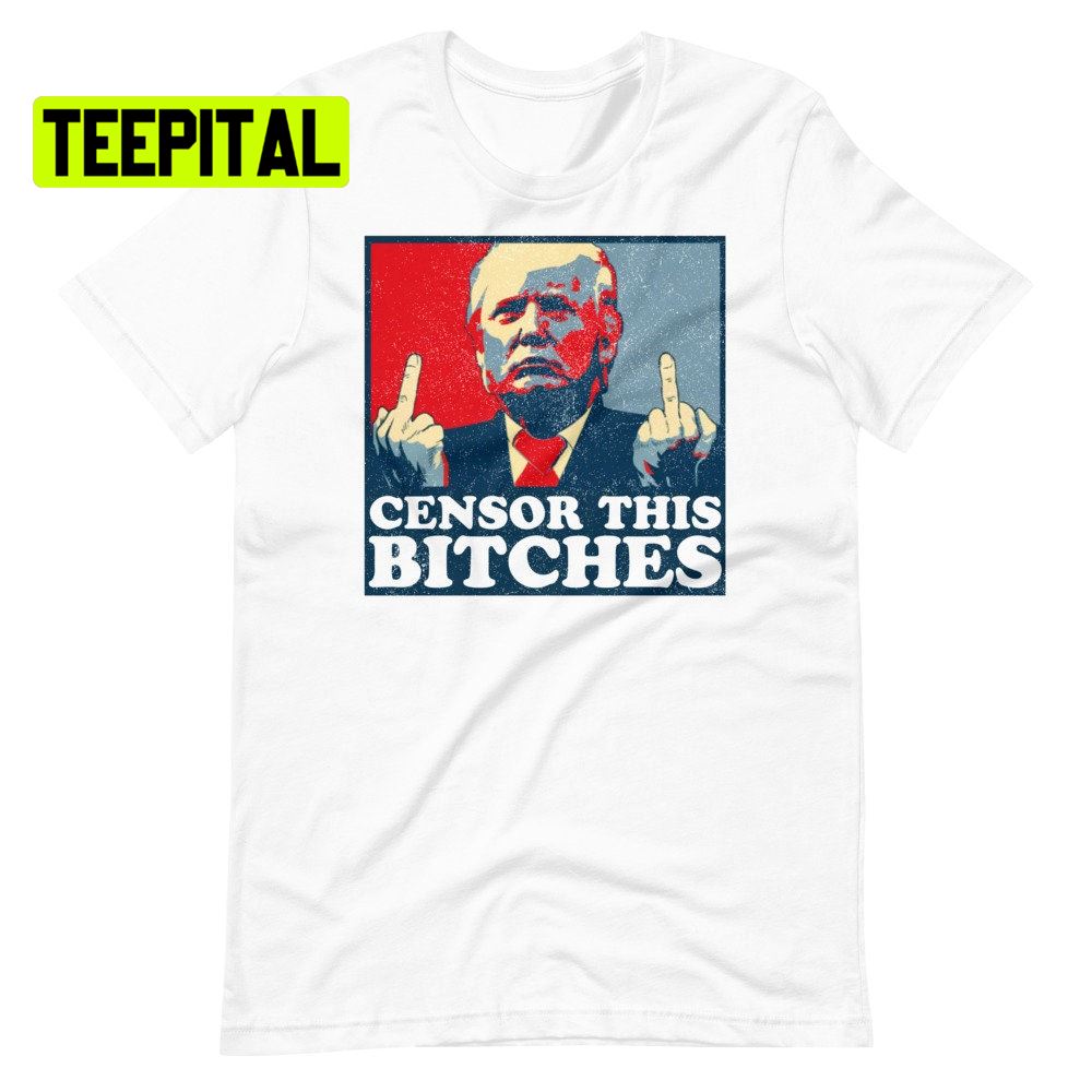 Censor This Bitches Trump Unsiex T-Shirt Censor This Bitches Trump Unsiex T-Shirt