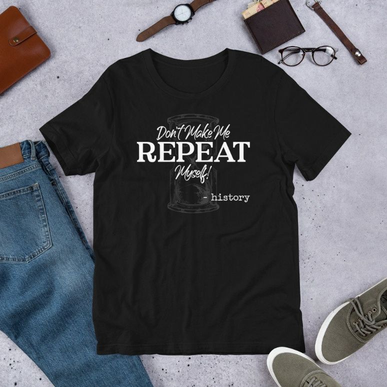Dont Make Me Repeat Myself Funny History Teacher Historians Gift Short-Sleeve Unisex T-Shirt Dont Make Me Repeat Myself Funny History Teacher Historians Gift Short-Sleeve Unisex T-Shirt