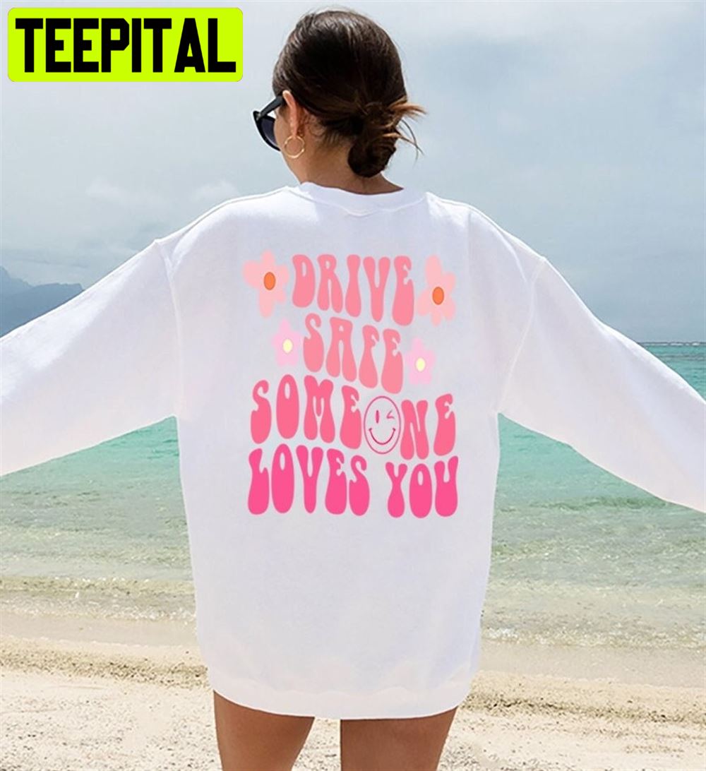 Drive Safe Someone Loves You Unisex Sweatshirt Drive Safe Someone Loves You Unisex Sweatshirt