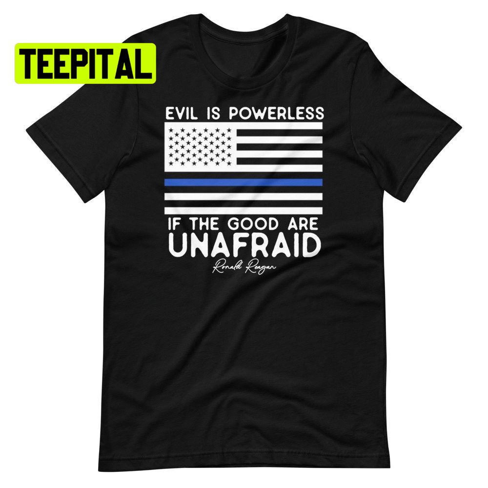 Evil Is Powerless If The Good Are Unafraid Ronald Reagan Quote Unsiex T-Shirt Evil Is Powerless If The Good Are Unafraid Ronald Reagan Quote Unsiex T-Shirt