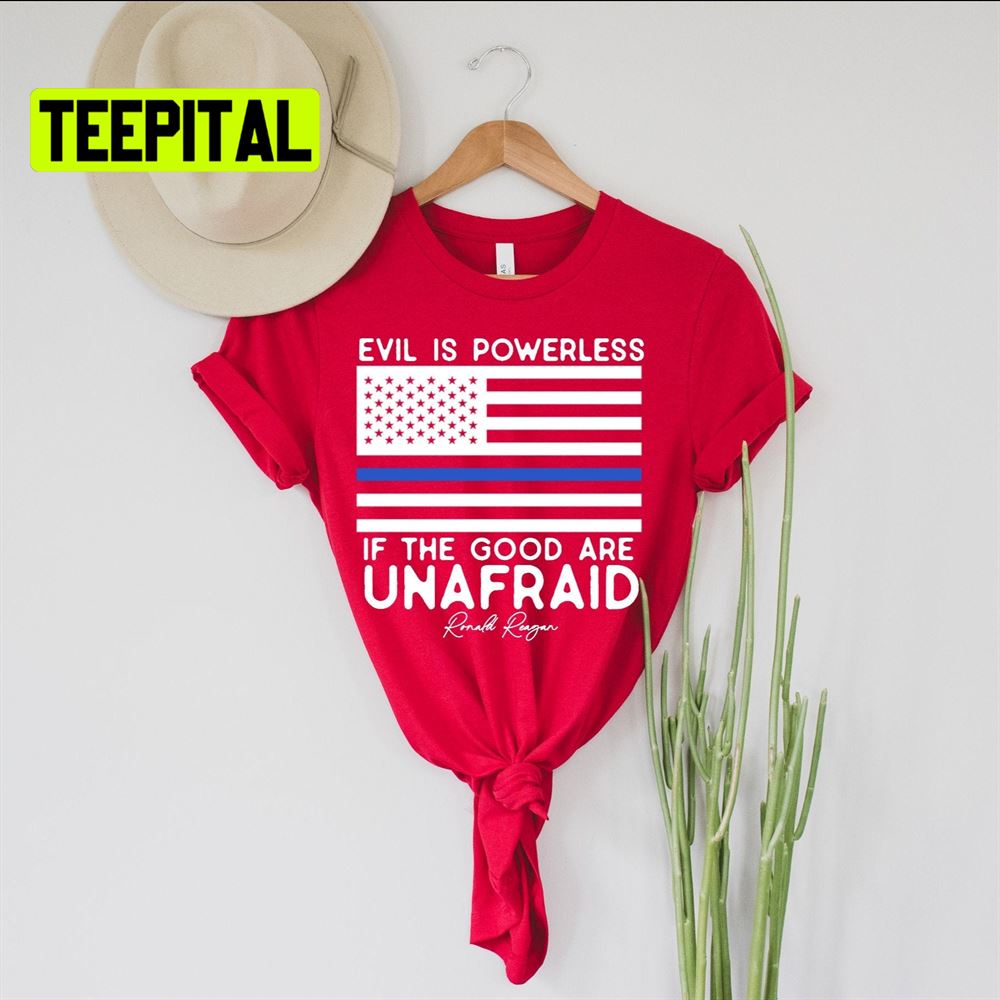 Evil Is Powerless If The Good Are Unafraid Ronald Reagan Quote Unsiex T-Shirt Evil Is Powerless If The Good Are Unafraid Ronald Reagan Quote Unsiex T-Shirt
