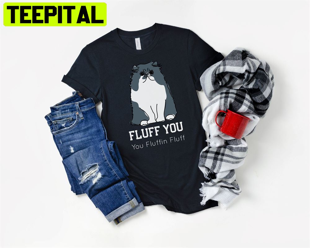 Fluff You You Fluffin Fluff Unisex T-Shirt Fluff You You Fluffin Fluff Unisex T-Shirt