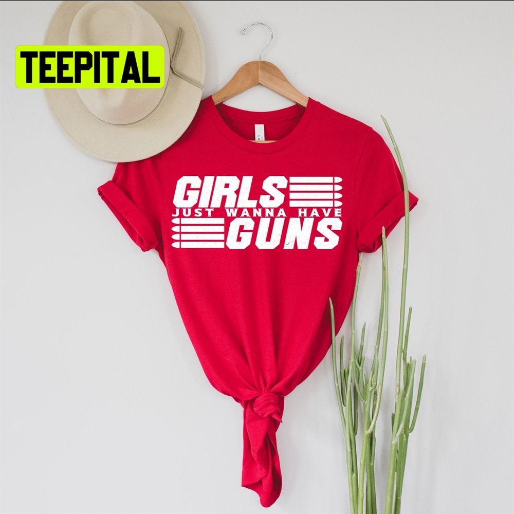 Girls Just Wanna Have Guns Unsiex T-Shirt Girls Just Wanna Have Guns Unsiex T-Shirt