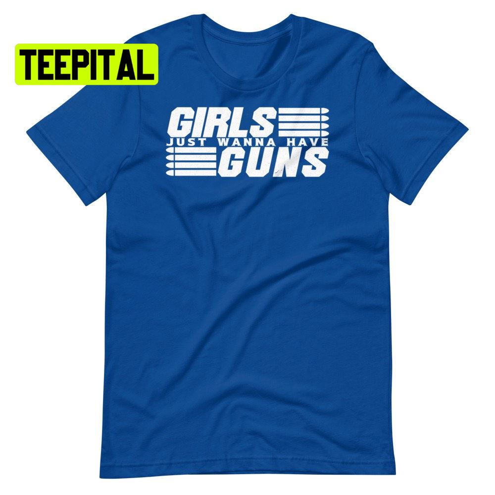 Girls Just Wanna Have Guns Unsiex T-Shirt Girls Just Wanna Have Guns Unsiex T-Shirt