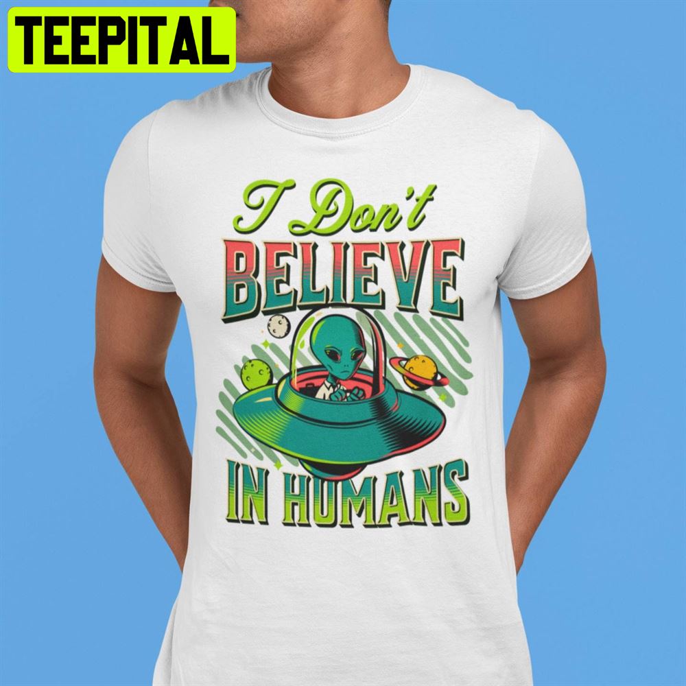 I Don't Believe In Humans Unisex T-Shirt I Don't Believe In Humans Unisex T-Shirt