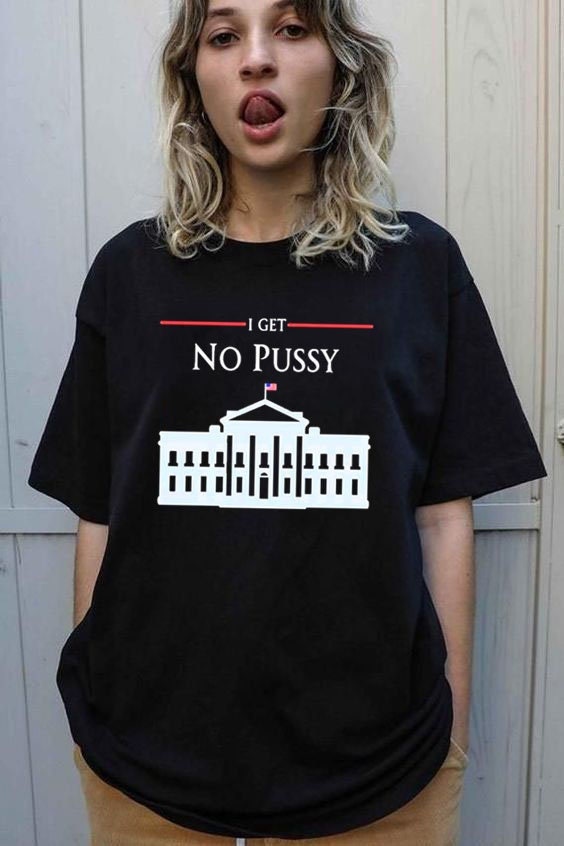 I Get No Pussy Pussy Fucking Jokes Unisex T-Shirt I Get No Pussy Pussy Fucking Jokes Unisex T-Shirt