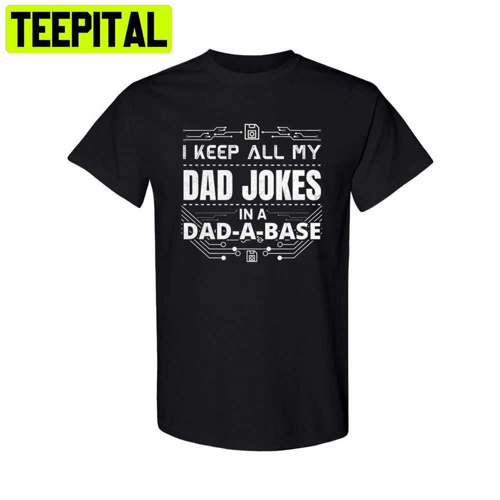 I Keep All My Dad Jokes In A Dad-A-Base Unisex T-Shirt I Keep All My Dad Jokes In A Dad-A-Base Unisex T-Shirt