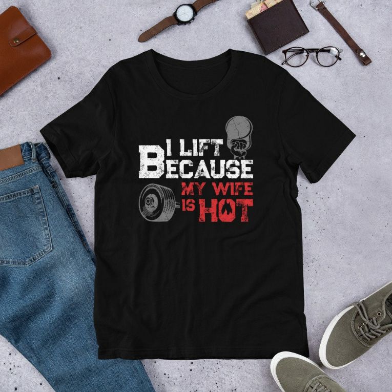 I Lift Because My Wife is Hot Gym Fitness Workout Shirt I Lift Because My Wife is Hot Gym Fitness Workout Shirt