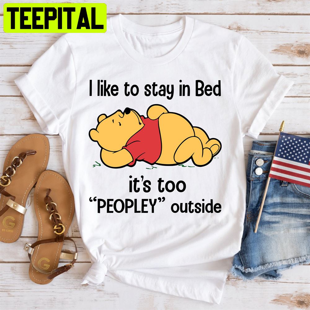 I Like To Stay In Bed Pooh Shirt, It's Too Peopley Outside Winnie The Pooh Unisex T-Shirt I Like To Stay In Bed Pooh Shirt, It's Too Peopley Outside Winnie The Pooh Unisex T-Shirt