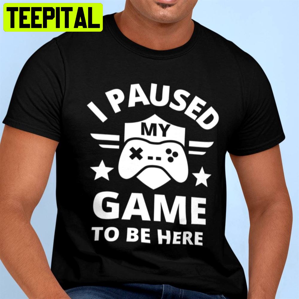 I Paused My Game To Be Here Unisex T-Shirt I Paused My Game To Be Here Unisex T-Shirt