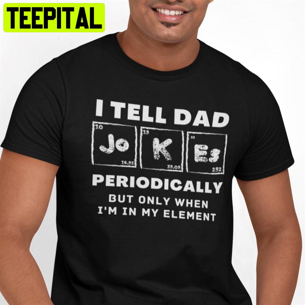 I Tell Dad Jokes Periodically Unisex T-Shirt I Tell Dad Jokes Periodically Unisex T-Shirt
