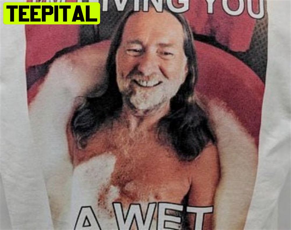 I'm Giving You A Wet Willie Nelson Unisex T-Shirt I'm Giving You A Wet Willie Nelson Unisex T-Shirt