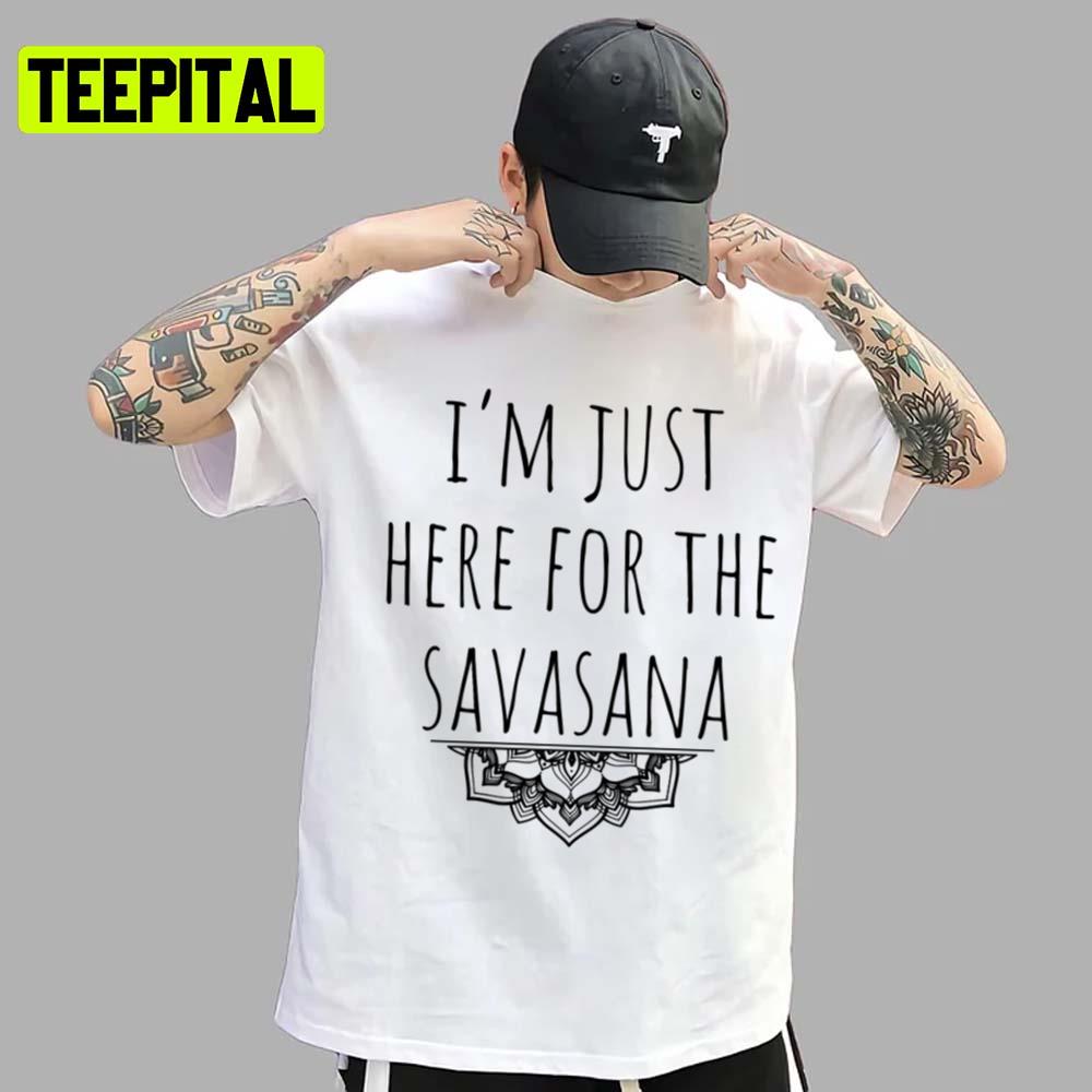 I'm Just Here For The Savasana Unisex T-Shirt I'm Just Here For The Savasana Unisex T-Shirt