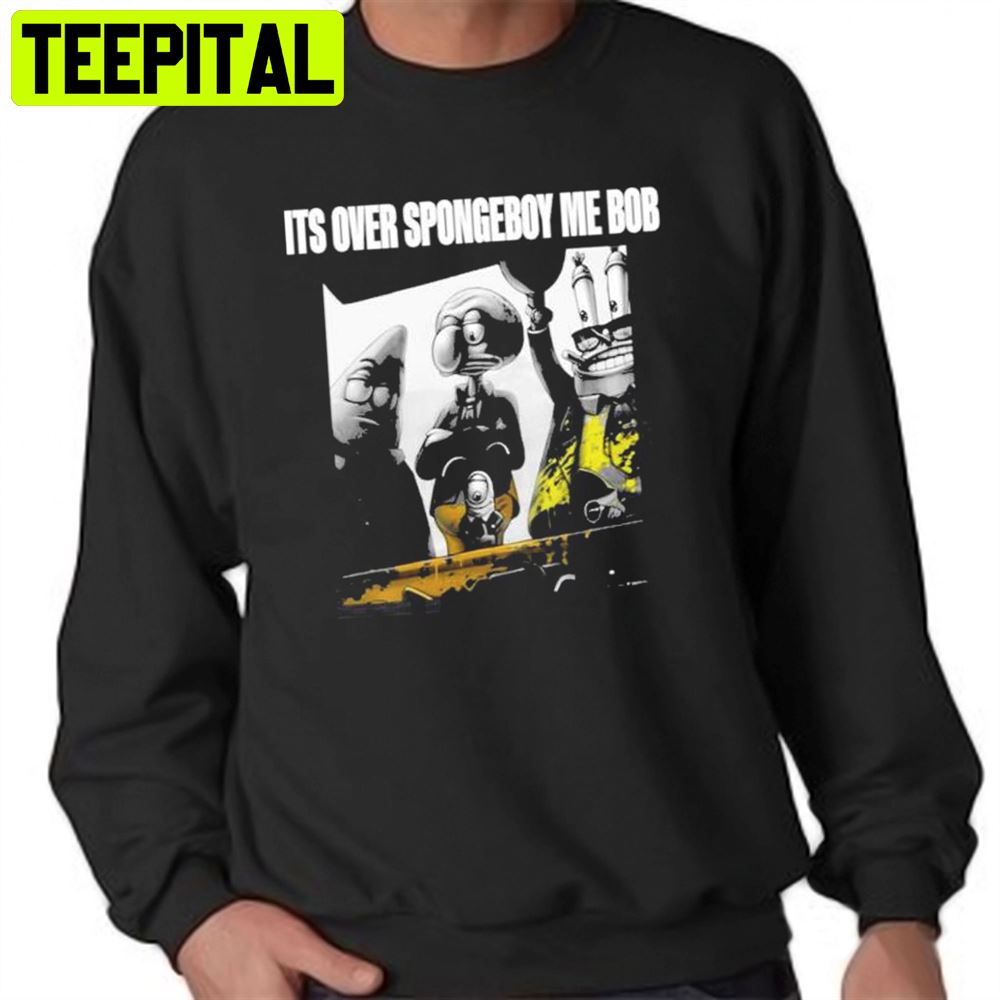 It’s Over Spongeboy Me Bob Meme Unisex T-Shirt It’s Over Spongeboy Me Bob Meme Unisex T-Shirt