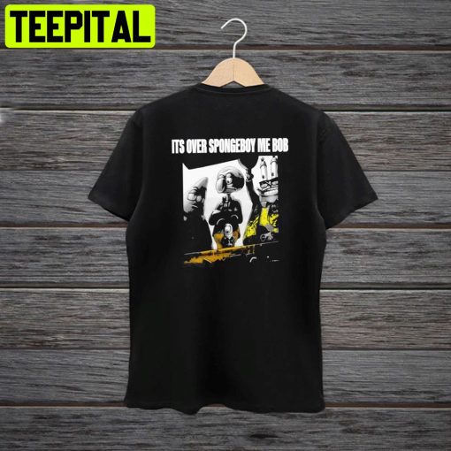 It’s Over Spongeboy Me Bob Meme Unisex T-Shirt