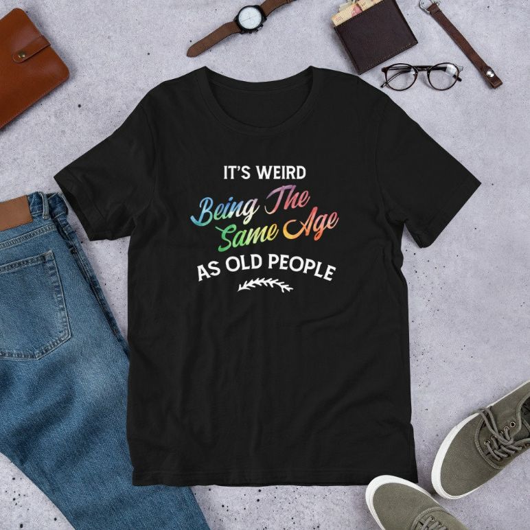 Its Weird Being The Same Age As Old People Humor Quote Short-Sleeve Unisex T-Shirt Its Weird Being The Same Age As Old People Humor Quote Short-Sleeve Unisex T-Shirt