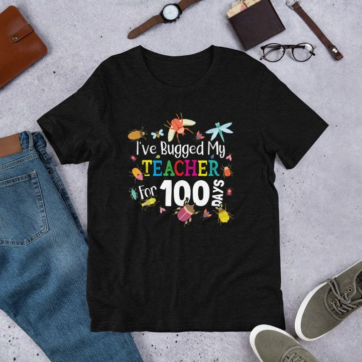 Ive Bugged My Teacher for 100 Days of School T-Shirt Ive Bugged My Teacher for 100 Days of School T-Shirt