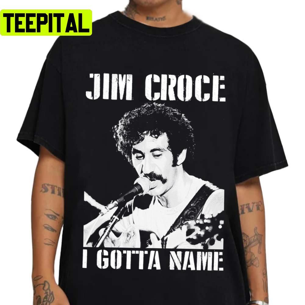 Jim Croce I Gotta Name Unisex T-Shirt Jim Croce I Gotta Name Unisex T-Shirt