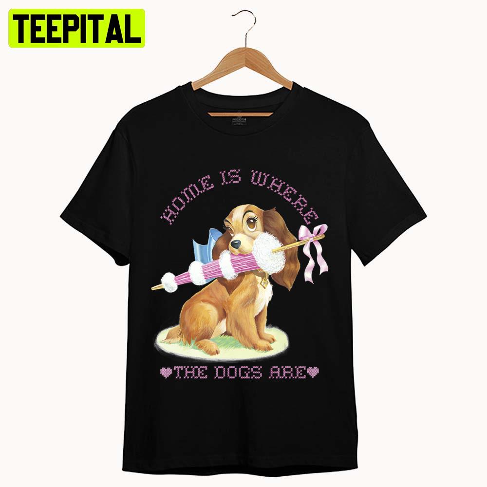 Lady Home Is Where The Dogs Are Lady And The Tramp Unisex T-Shirt Lady Home Is Where The Dogs Are Lady And The Tramp Unisex T-Shirt