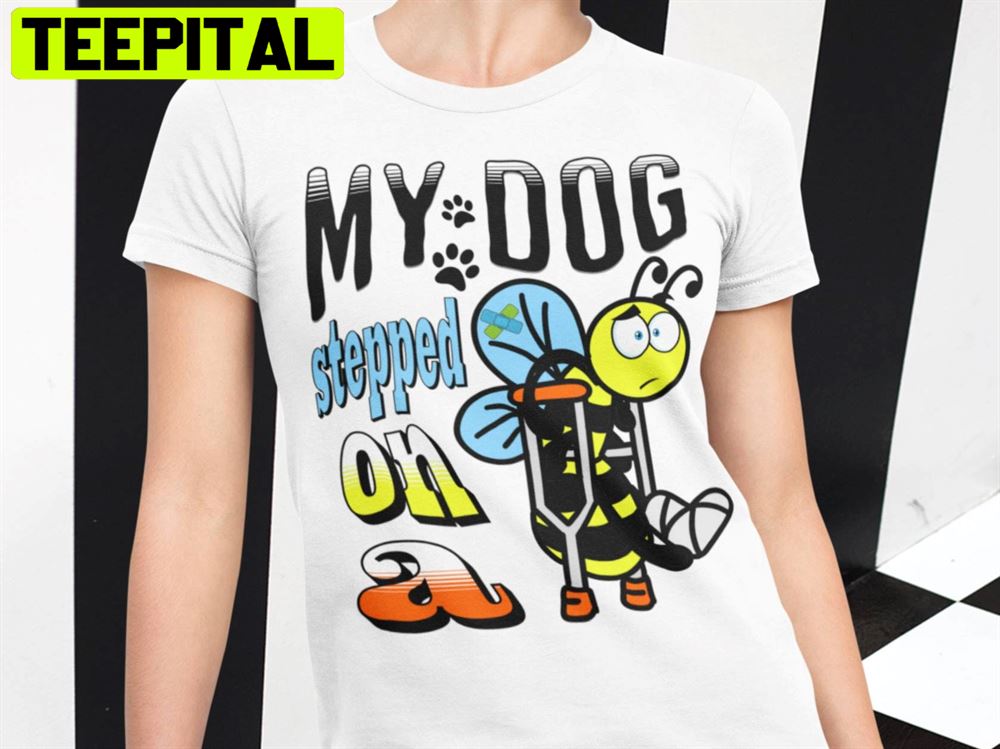 My Dog Stepped On A Bee Unisex T-Shirt My Dog Stepped On A Bee Unisex T-Shirt