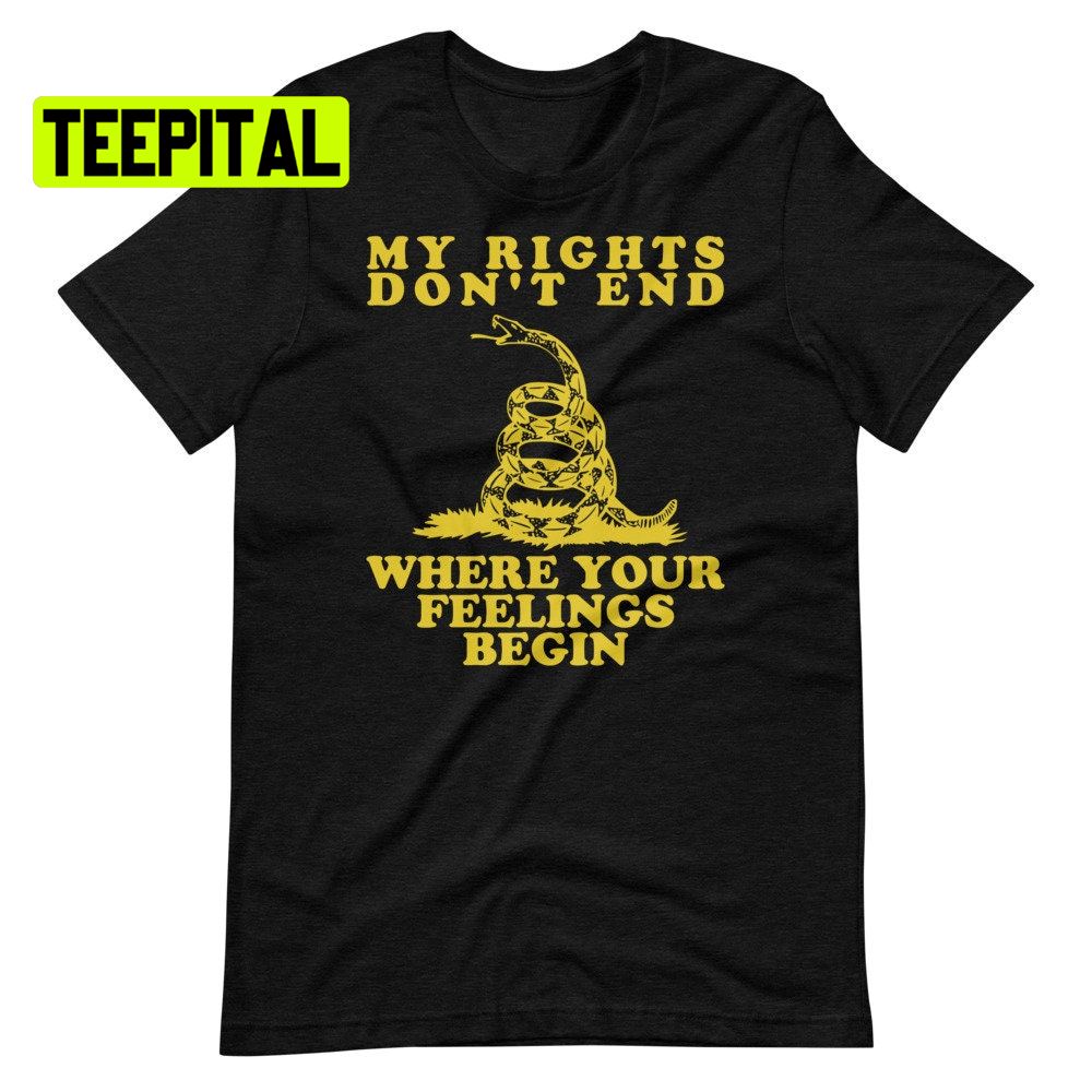My Rights Don't End Where Your Feelings Begin Unsiex T-Shirt My Rights Don't End Where Your Feelings Begin Unsiex T-Shirt