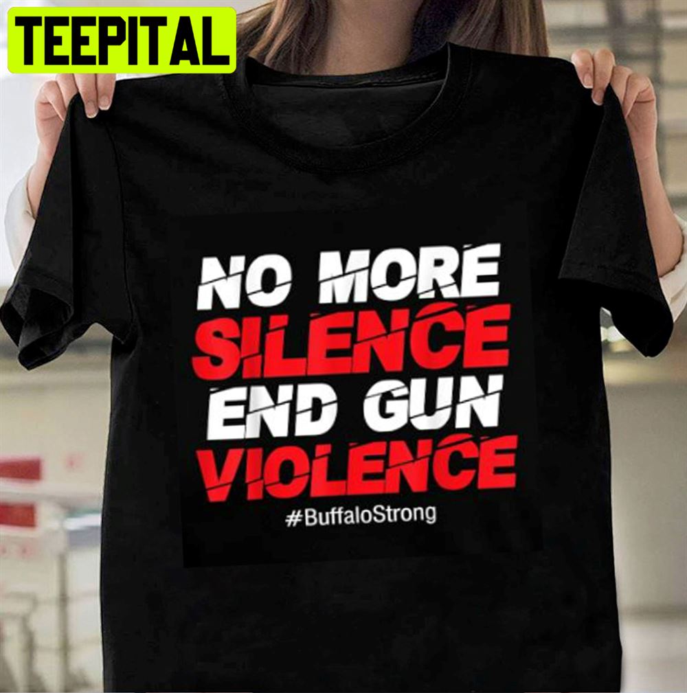 No More Silence End Gun Violence Buffalo Strong Unisex T-Shirt No More Silence End Gun Violence Buffalo Strong Unisex T-Shirt