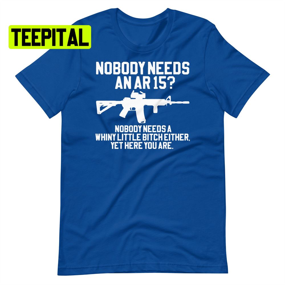 Nobody Needs An Ar 15 Unsiex T-Shirt Nobody Needs An Ar 15 Unsiex T-Shirt