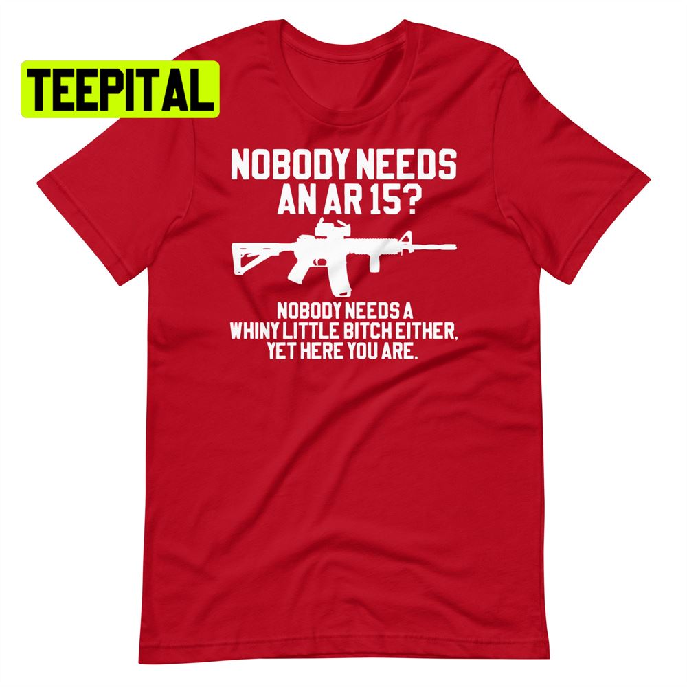 Nobody Needs An Ar 15 Unsiex T-Shirt Nobody Needs An Ar 15 Unsiex T-Shirt