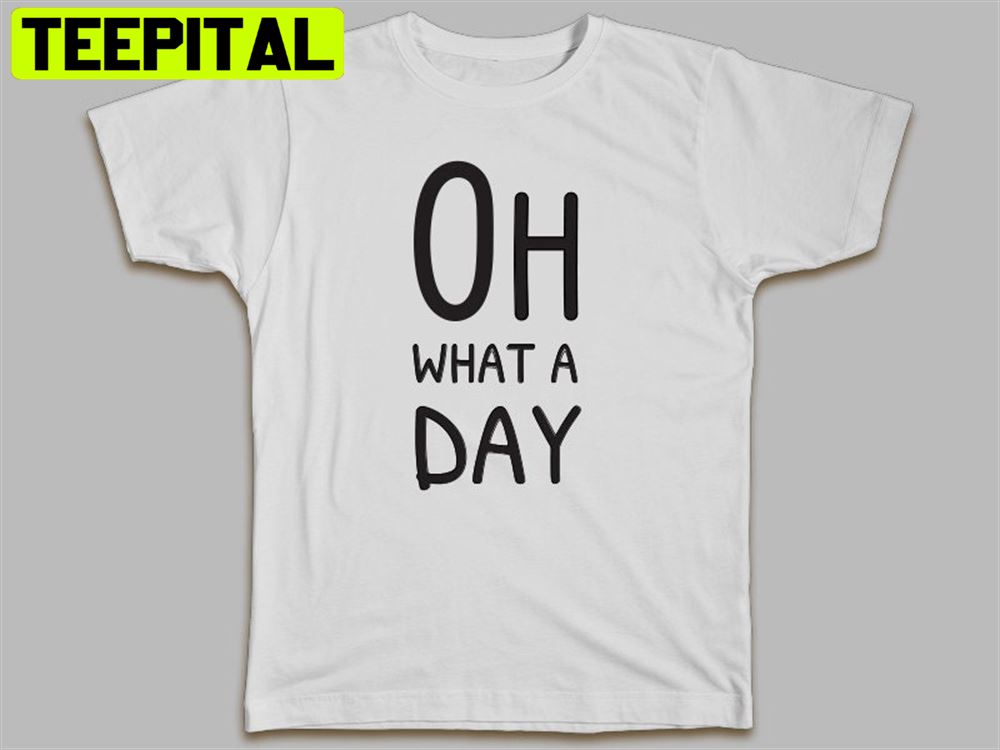 Oh What A Day Unisex T-Shirt Oh What A Day Unisex T-Shirt