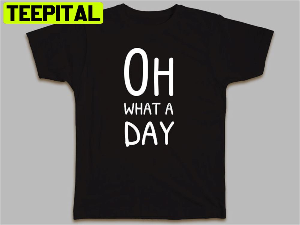 Oh What A Day Unisex T-Shirt Oh What A Day Unisex T-Shirt