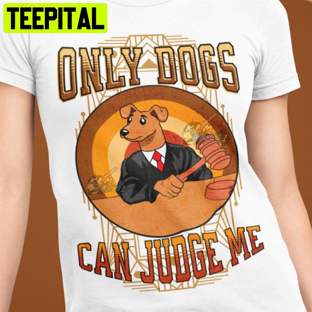 Only Dogs Can Judge Me Funny Dog Lover Unisex T-Shirt Only Dogs Can Judge Me Funny Dog Lover Unisex T-Shirt